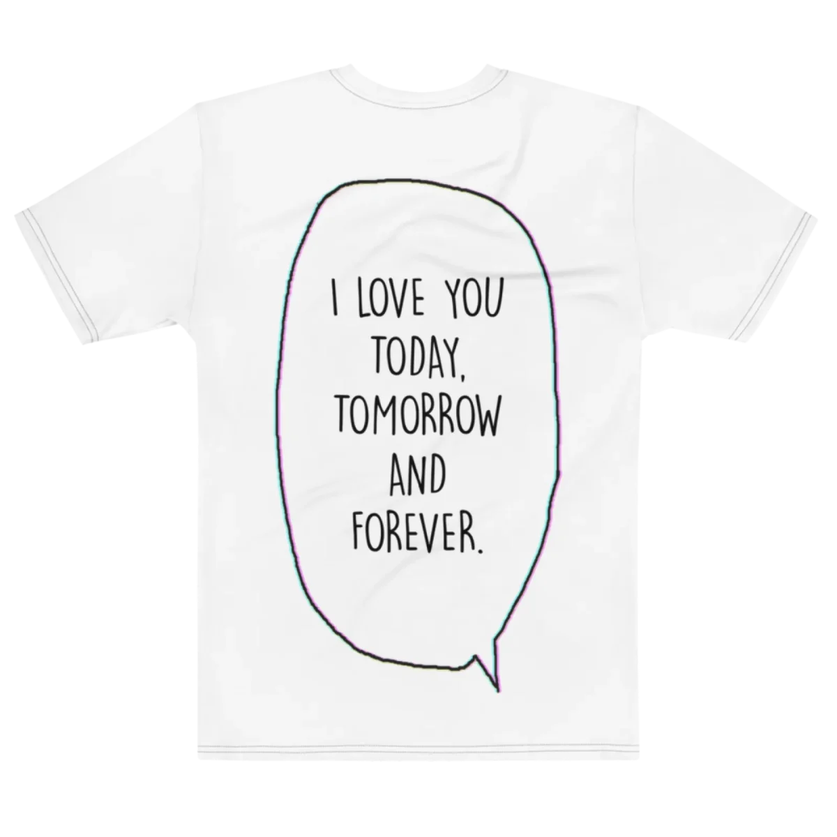"i love you today, tomorrow and forever." Backprint Tee, flat back view, Its.That.