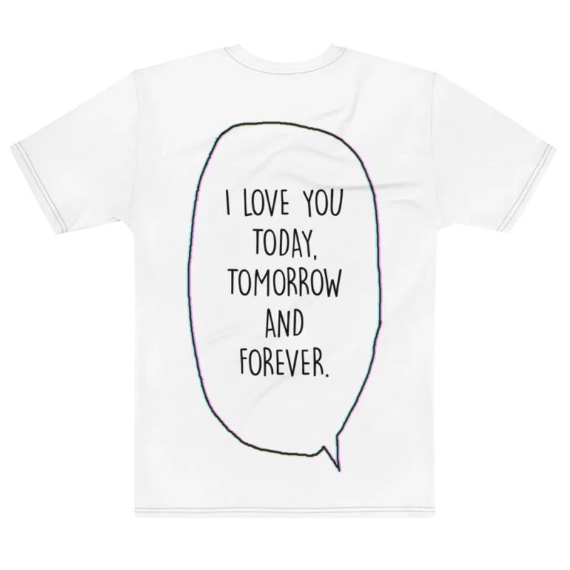 "i love you today, tomorrow and forever." Backprint Tee, flat back view, Its.That.