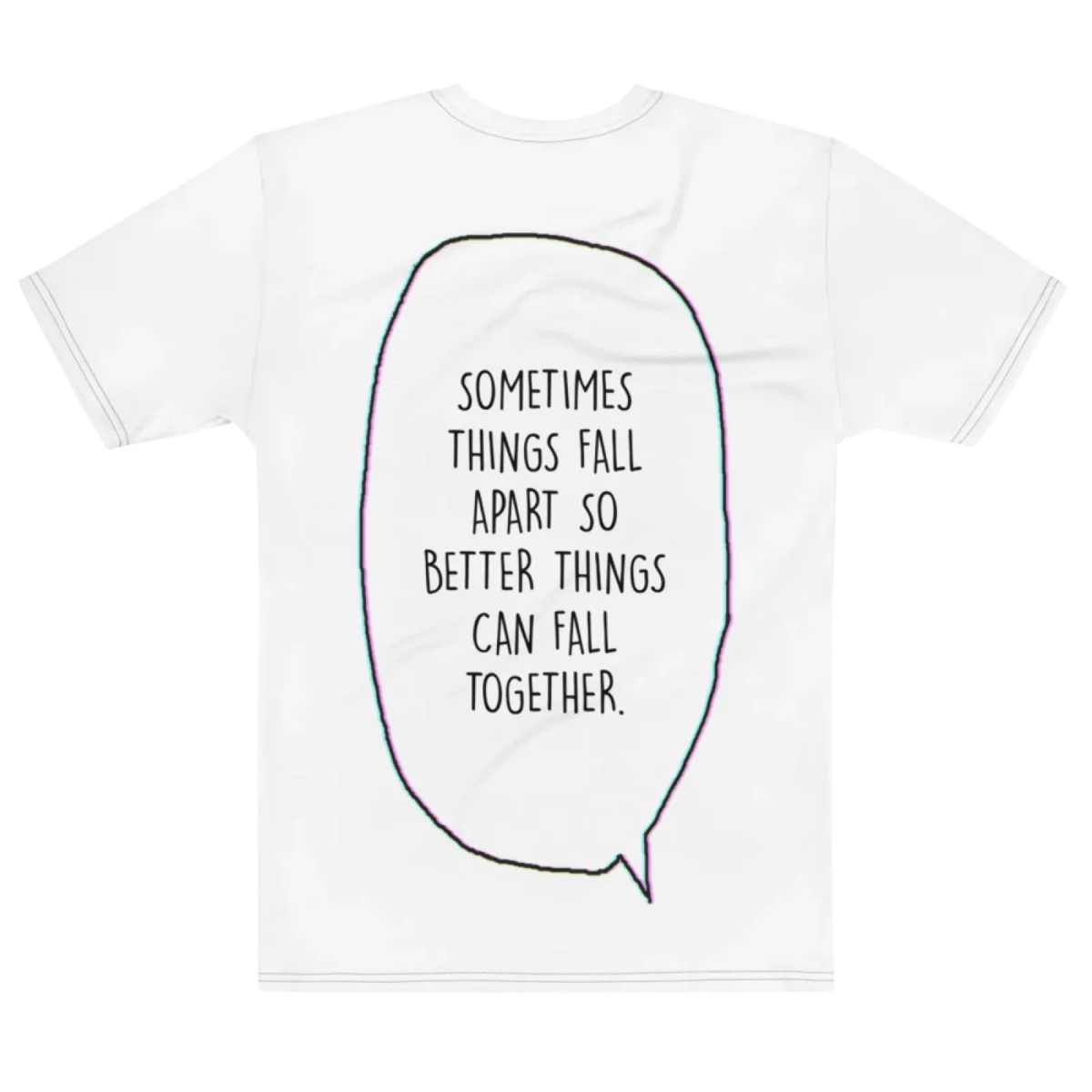"Sometimes things fall apart just so better things fall together." Backprint Tee, flat back view, Its.That.