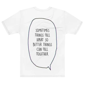 "Sometimes things fall apart just so better things fall together." Backprint Tee, flat back view, Its.That.