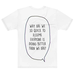 "WHY ARE WE SO QUICK TO ASSUME EVERYONE IS DOING BETTER THAN WE ARE?" Backprint Tee, flat back view, Its.That.