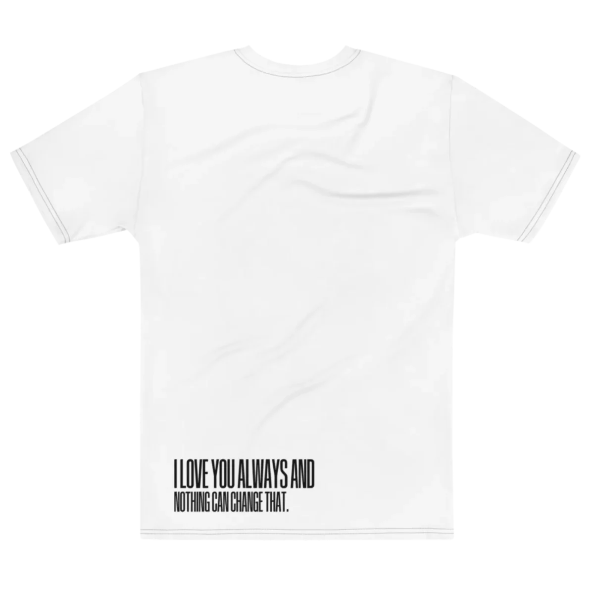 "I love you always and nothing can change that." Backprint Tee, flat back view, Its.That.