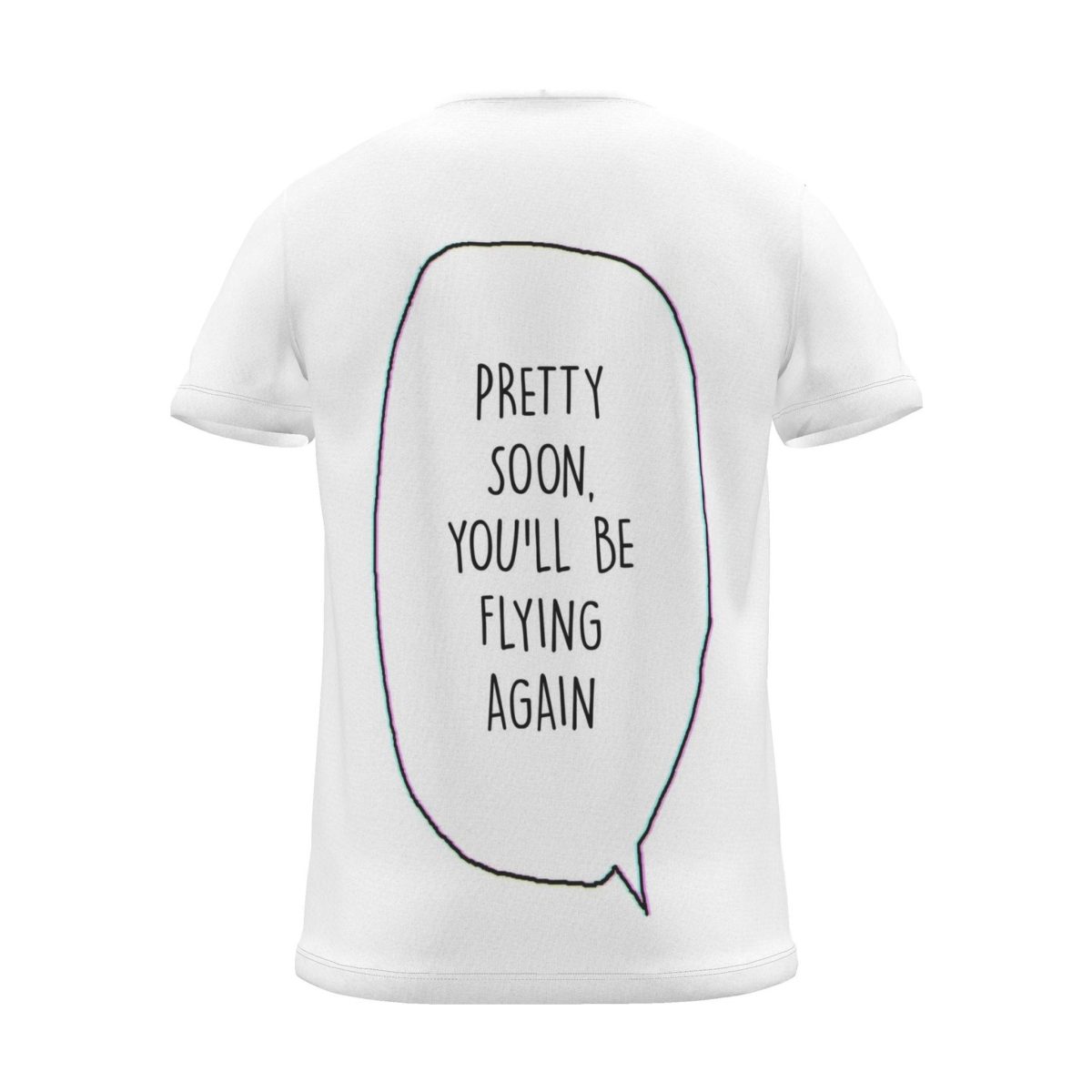 "pretty soon, you'll be flying again" Backprint Tee (Speech Bubble), back view
