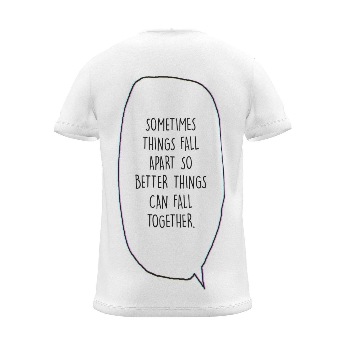 "Sometimes things fall apart just so better things fall together." Backprint Tee (Speech Bubble), back view
