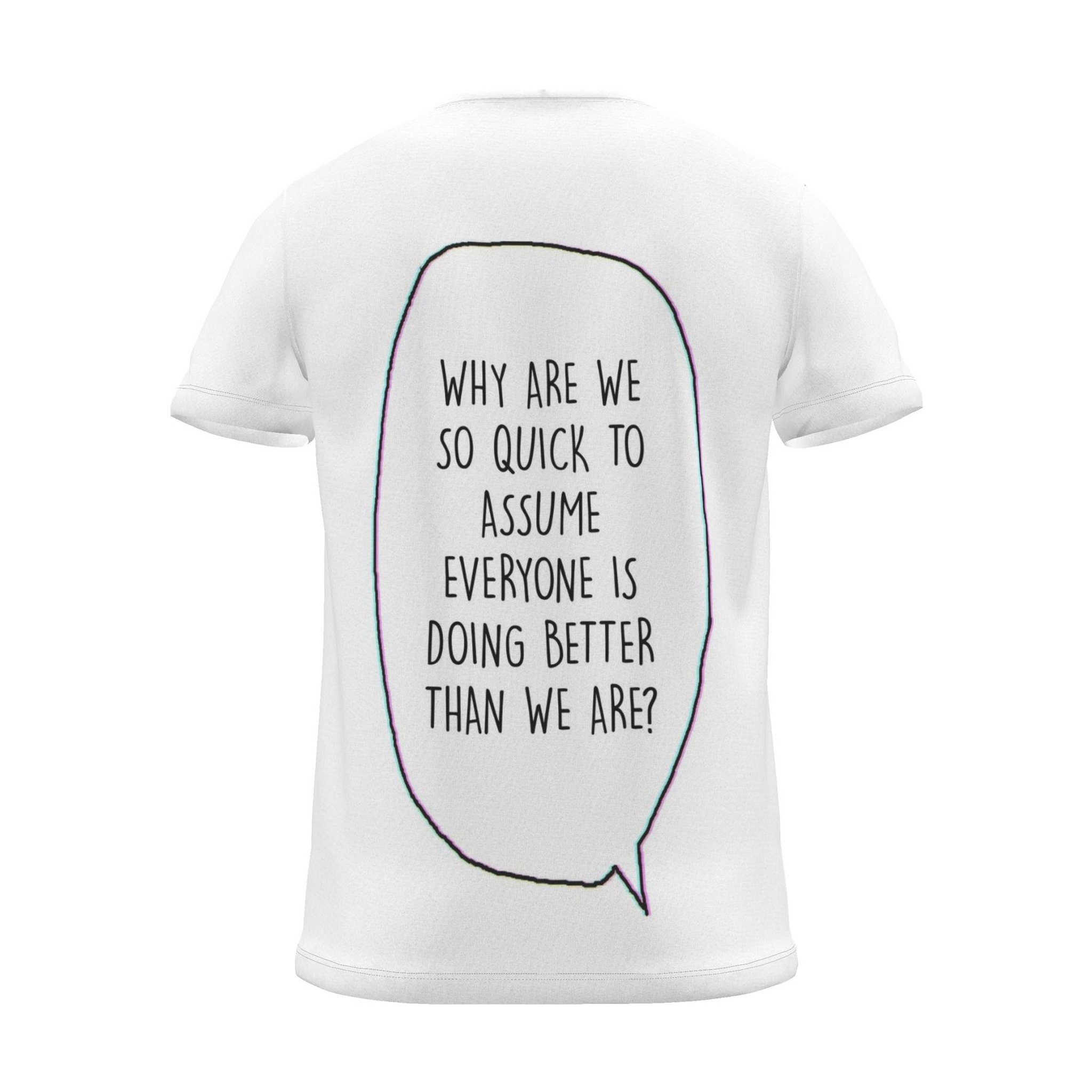 "WHY ARE WE SO QUICK TO ASSUME EVERYONE IS DOING BETTER THAN WE ARE?" Backprint Tee, back view