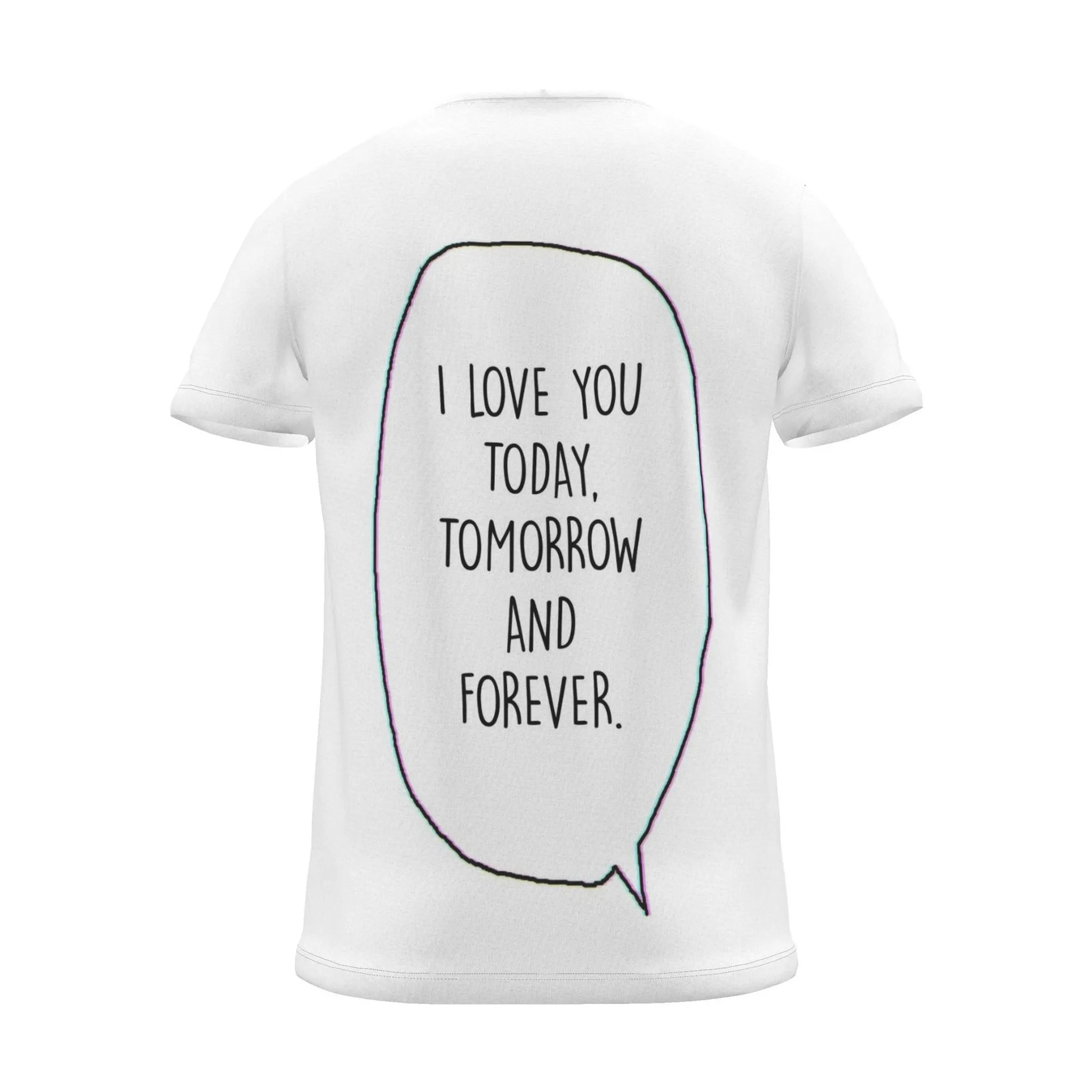 "i love you today, tomorrow and forever." Backprint Tee (Speech Bubble), back view