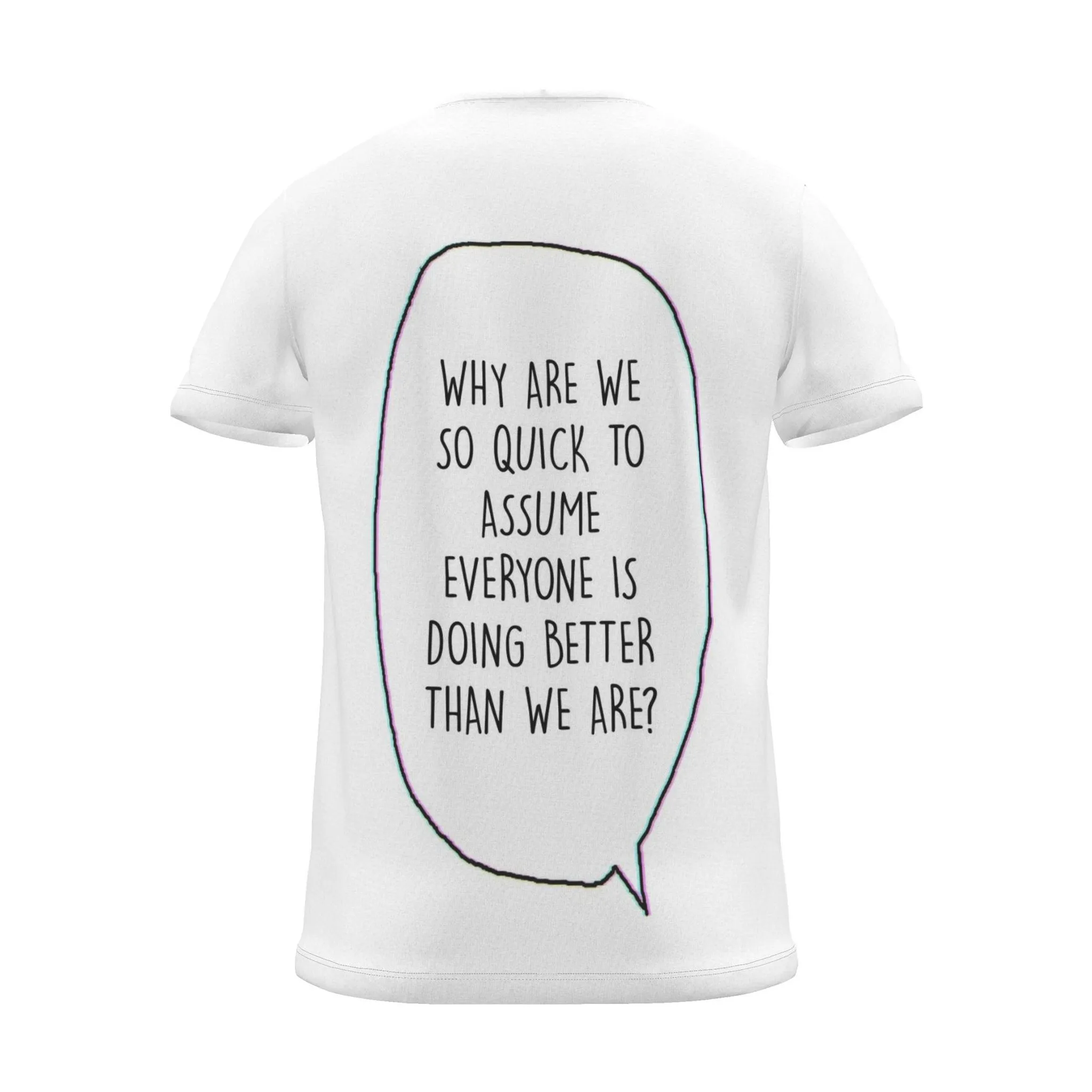 "WHY ARE WE SO QUICK TO ASSUME EVERYONE IS DOING BETTER THAN WE ARE?" Backprint Tee, back view